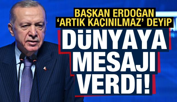 Başkan Erdoğan 'Bu artık kaçınılmaz' deyip dünyaya mesajı verdi!