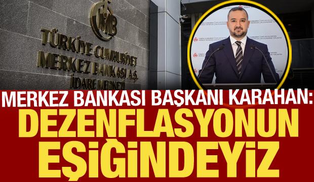 TCMB Başkanı Karahan: Dezenflasyonun eşiğindeyiz!