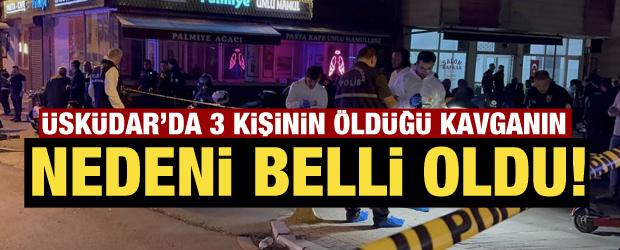 Üsküdar'da 3 kişinin öldüğü kavganın nedeni belli oldu